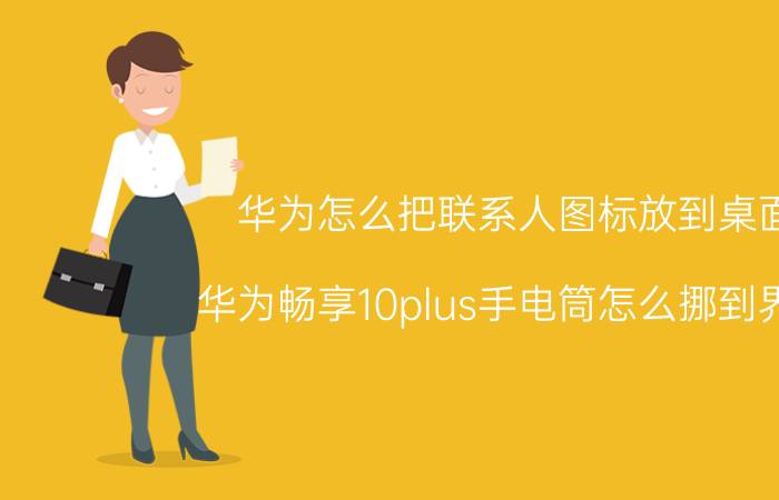 华为怎么把联系人图标放到桌面 华为畅享10plus手电筒怎么挪到界面？